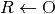 {R}\leftarrow{\O}