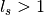 l_s>1