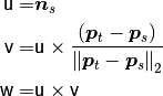 {\mathsf u} =& \boldsymbol{n}_s \\
{\mathsf v} =& {\mathsf u} \times \frac{(\boldsymbol{p}_t-\boldsymbol{p}_s)}{{\|\boldsymbol{p}_t-\boldsymbol{p}_s\|}_{2}} \\
{\mathsf w} =& {\mathsf u} \times {\mathsf v}
