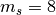 m_s=8