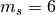 m_s=6